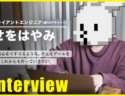 【社員インタビュー】クライアントエンジニア(兼UIデザイナー)の”せをはやみ”にゲーム開発に対する熱意に迫る！